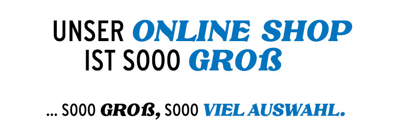 Unser Online Shop ist sooo groß... soo groß, sooo viel Auswahl.