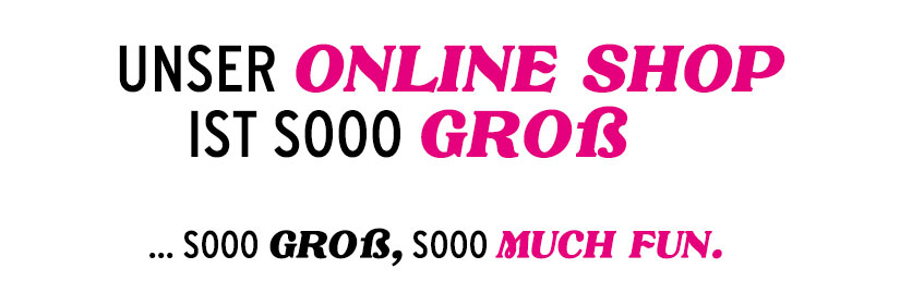 Unser Onlineshop ist soo groß