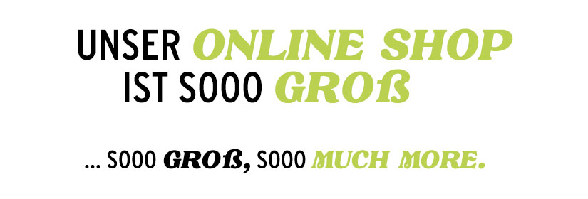 Unser Online Shop ist sooo groß... soo groß, sooo viel Auswahl.