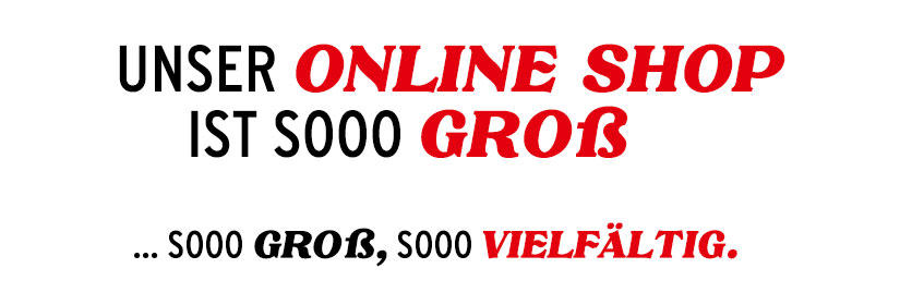 Unser Online Shop ist sooo groß... soo groß, sooo viel Auswahl.
