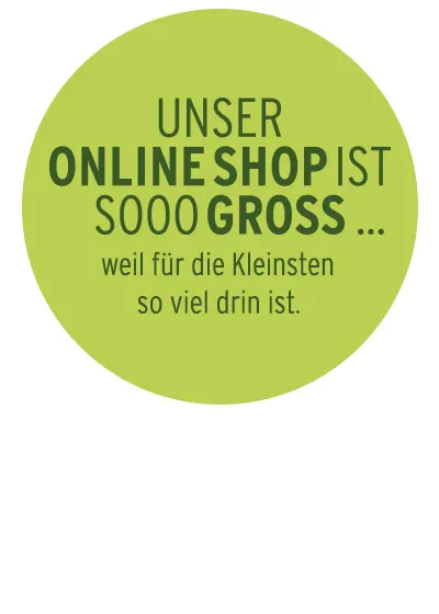 Unser Online Shop ist sooo groß... weil für die Kleinsten so viel drin ist.