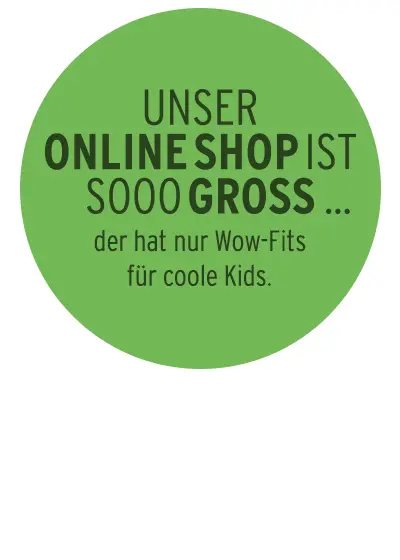 Unser Online Shop ist sooo groß... der hat nur Wow-Fits für coole Kids.